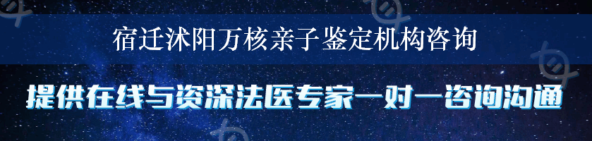 宿迁沭阳万核亲子鉴定机构咨询